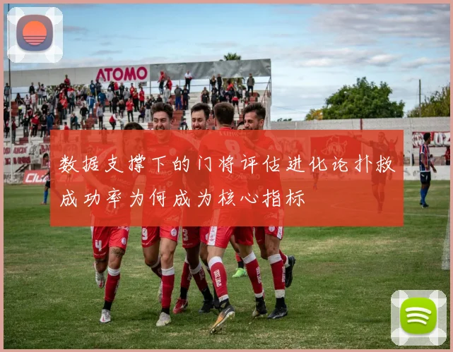 数据支撑下的门将评估进化论扑救成功率为何成为核心指标